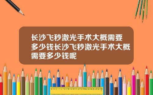 长沙飞秒激光手术大概需要多少钱长沙飞秒激光手术大概需要多少钱呢