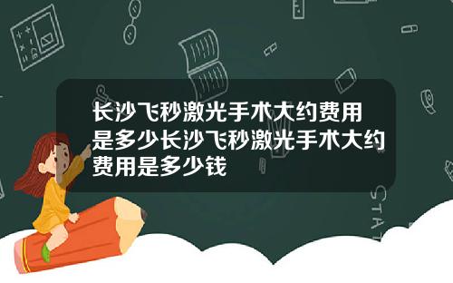 长沙飞秒激光手术大约费用是多少长沙飞秒激光手术大约费用是多少钱