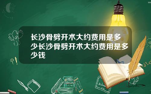 长沙骨劈开术大约费用是多少长沙骨劈开术大约费用是多少钱