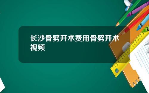 长沙骨劈开术费用骨劈开术视频