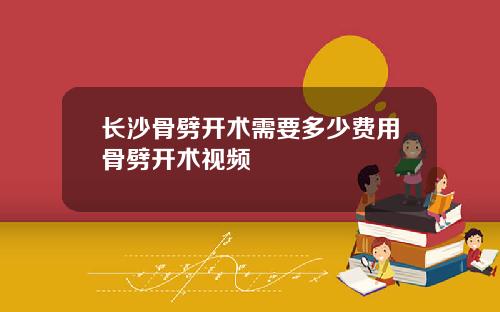 长沙骨劈开术需要多少费用骨劈开术视频