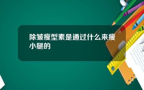 除皱瘦型素是通过什么来瘦小腿的