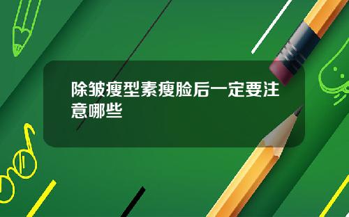 除皱瘦型素瘦脸后一定要注意哪些