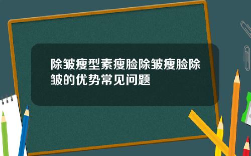 除皱瘦型素瘦脸除皱瘦脸除皱的优势常见问题