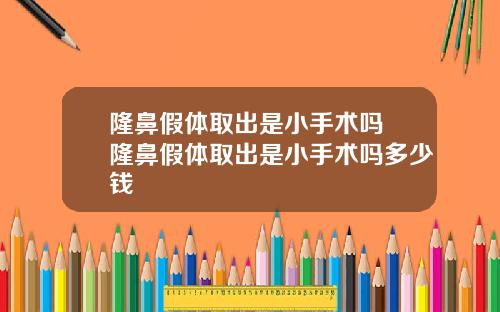 隆鼻假体取出是小手术吗 隆鼻假体取出是小手术吗多少钱