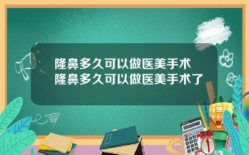 隆鼻多久可以做医美手术 隆鼻多久可以做医美手术了