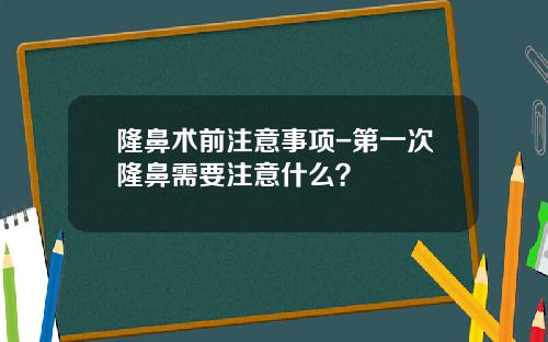 隆鼻术前注意事项-第一次隆鼻需要注意什么？