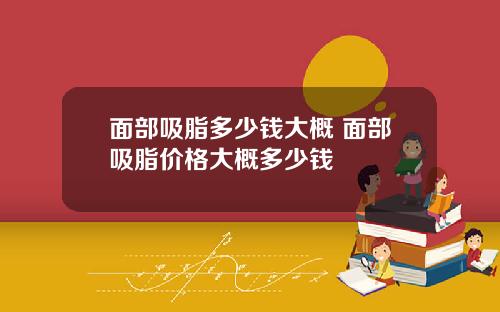 面部吸脂多少钱大概 面部吸脂价格大概多少钱