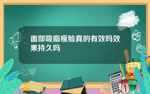 面部吸脂瘦脸真的有效吗效果持久吗