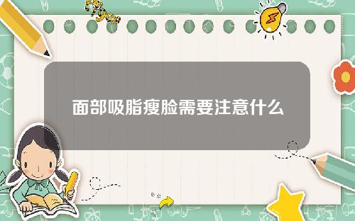 面部吸脂瘦脸需要注意什么
