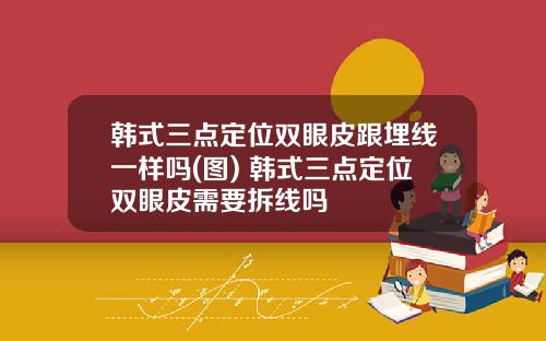 韩式三点定位双眼皮跟埋线一样吗(图) 韩式三点定位双眼皮需要拆线吗