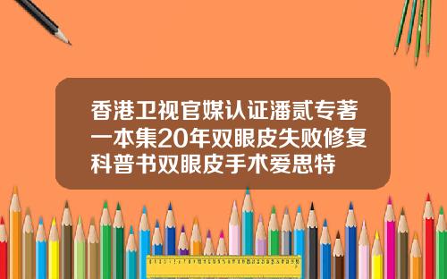 香港卫视官媒认证潘贰专著一本集20年双眼皮失败修复科普书双眼皮手术爱思特