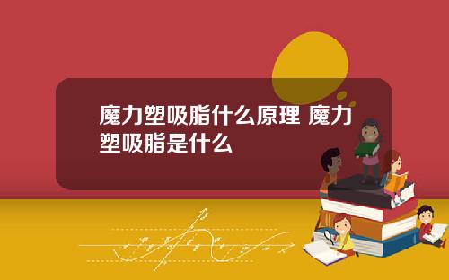 魔力塑吸脂什么原理 魔力塑吸脂是什么