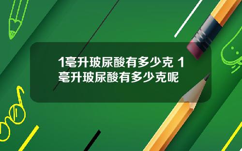 1毫升玻尿酸有多少克 1毫升玻尿酸有多少克呢