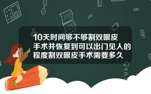 10天时间够不够割双眼皮手术并恢复到可以出门见人的程度割双眼皮手术需要多久