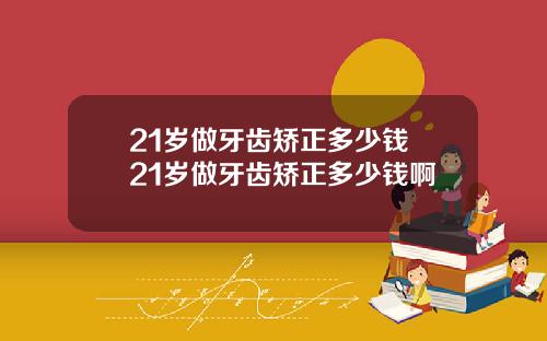 21岁做牙齿矫正多少钱 21岁做牙齿矫正多少钱啊