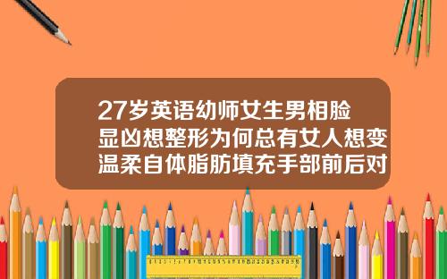 27岁英语幼师女生男相脸显凶想整形为何总有女人想变温柔自体脂肪填充手部前后对比照
