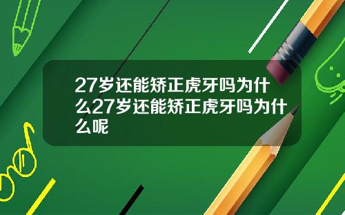 27岁还能矫正虎牙吗为什么27岁还能矫正虎牙吗为什么呢
