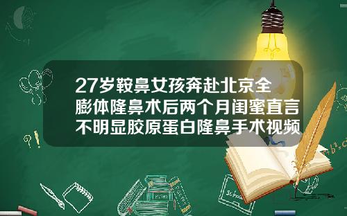 27岁鞍鼻女孩奔赴北京全膨体隆鼻术后两个月闺蜜直言不明显胶原蛋白隆鼻手术视频