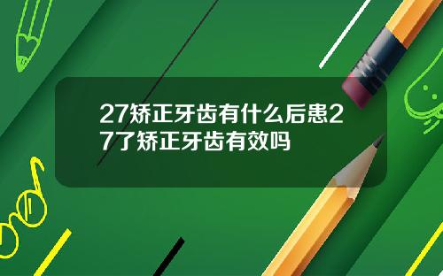 27矫正牙齿有什么后患27了矫正牙齿有效吗