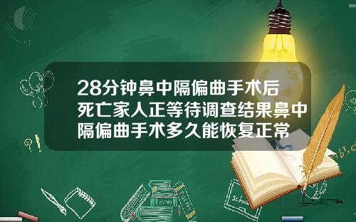 28分钟鼻中隔偏曲手术后死亡家人正等待调查结果鼻中隔偏曲手术多久能恢复正常