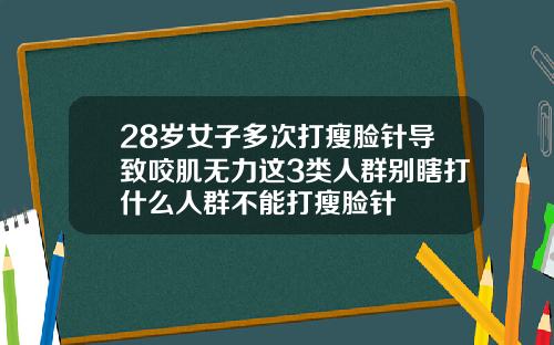 28岁女子多次打瘦脸针导致咬肌无力这3类人群别瞎打什么人群不能打瘦脸针