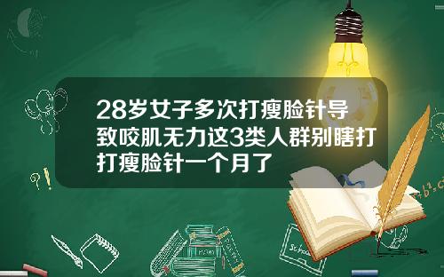 28岁女子多次打瘦脸针导致咬肌无力这3类人群别瞎打打瘦脸针一个月了