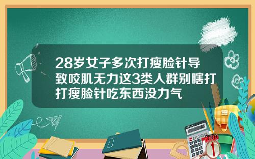 28岁女子多次打瘦脸针导致咬肌无力这3类人群别瞎打打瘦脸针吃东西没力气