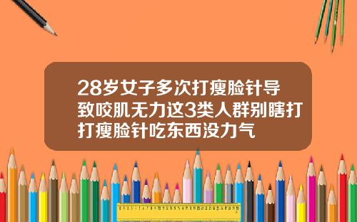 28岁女子多次打瘦脸针导致咬肌无力这3类人群别瞎打打瘦脸针吃东西没力气
