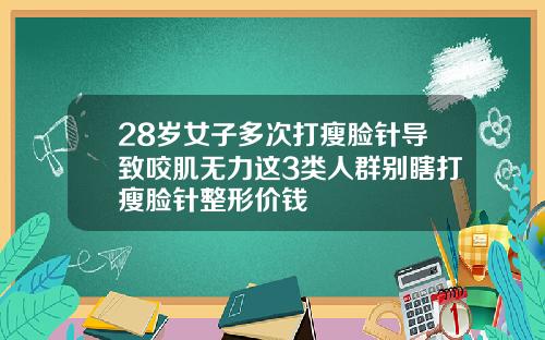 28岁女子多次打瘦脸针导致咬肌无力这3类人群别瞎打瘦脸针整形价钱