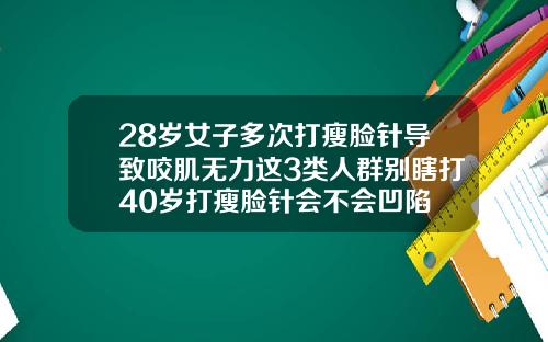 28岁女子多次打瘦脸针导致咬肌无力这3类人群别瞎打40岁打瘦脸针会不会凹陷