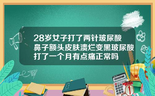 28岁女子打了两针玻尿酸鼻子额头皮肤溃烂变黑玻尿酸打了一个月有点痛正常吗