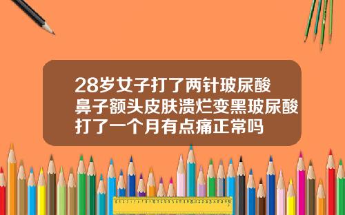 28岁女子打了两针玻尿酸鼻子额头皮肤溃烂变黑玻尿酸打了一个月有点痛正常吗