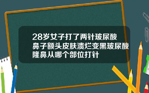 28岁女子打了两针玻尿酸鼻子额头皮肤溃烂变黑玻尿酸隆鼻从哪个部位打针