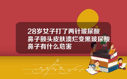 28岁女子打了两针玻尿酸鼻子额头皮肤溃烂变黑玻尿酸鼻子有什么危害