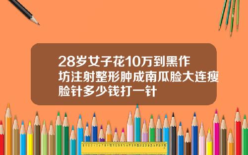 28岁女子花10万到黑作坊注射整形肿成南瓜脸大连瘦脸针多少钱打一针