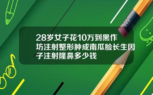 28岁女子花10万到黑作坊注射整形肿成南瓜脸长生因子注射隆鼻多少钱