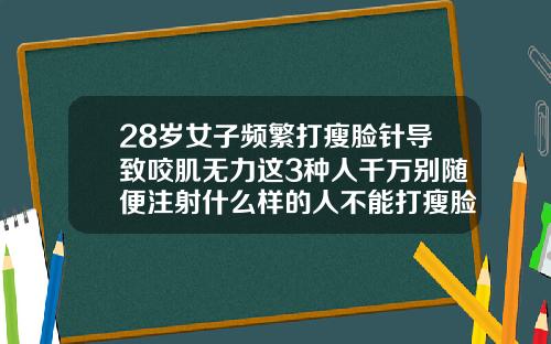 28岁女子频繁打瘦脸针导致咬肌无力这3种人千万别随便注射什么样的人不能打瘦脸针