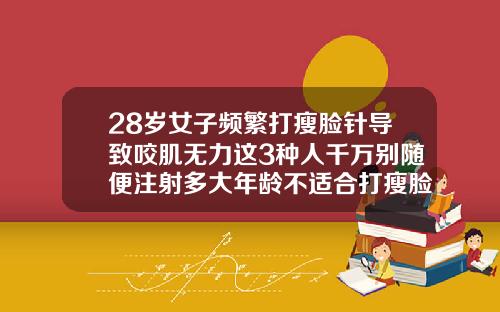 28岁女子频繁打瘦脸针导致咬肌无力这3种人千万别随便注射多大年龄不适合打瘦脸针