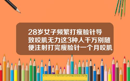 28岁女子频繁打瘦脸针导致咬肌无力这3种人千万别随便注射打完瘦脸针一个月咬肌又长出来了