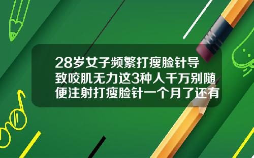28岁女子频繁打瘦脸针导致咬肌无力这3种人千万别随便注射打瘦脸针一个月了还有咬肌