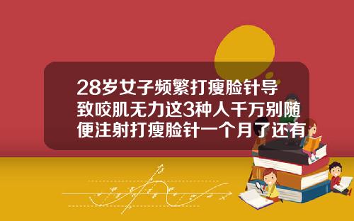 28岁女子频繁打瘦脸针导致咬肌无力这3种人千万别随便注射打瘦脸针一个月了还有咬肌