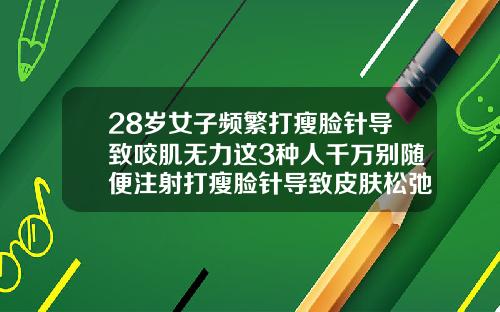 28岁女子频繁打瘦脸针导致咬肌无力这3种人千万别随便注射打瘦脸针导致皮肤松弛下垂能恢复吗