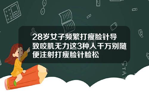 28岁女子频繁打瘦脸针导致咬肌无力这3种人千万别随便注射打瘦脸针脸松