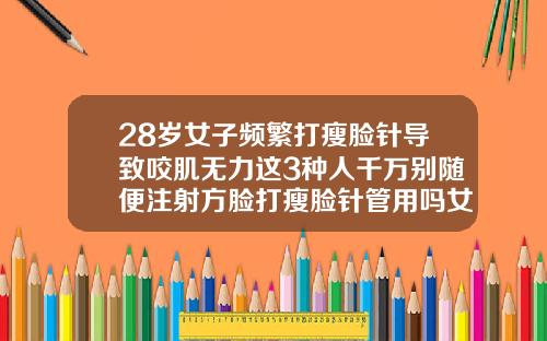 28岁女子频繁打瘦脸针导致咬肌无力这3种人千万别随便注射方脸打瘦脸针管用吗女生