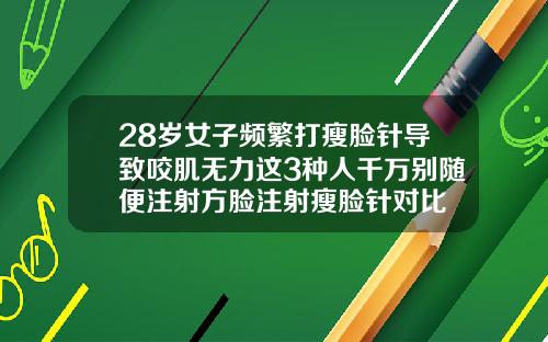 28岁女子频繁打瘦脸针导致咬肌无力这3种人千万别随便注射方脸注射瘦脸针对比