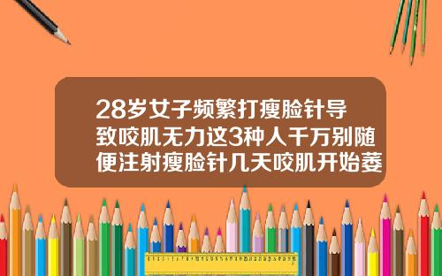 28岁女子频繁打瘦脸针导致咬肌无力这3种人千万别随便注射瘦脸针几天咬肌开始萎缩
