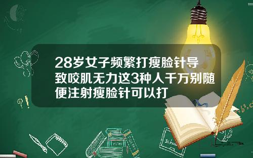 28岁女子频繁打瘦脸针导致咬肌无力这3种人千万别随便注射瘦脸针可以打