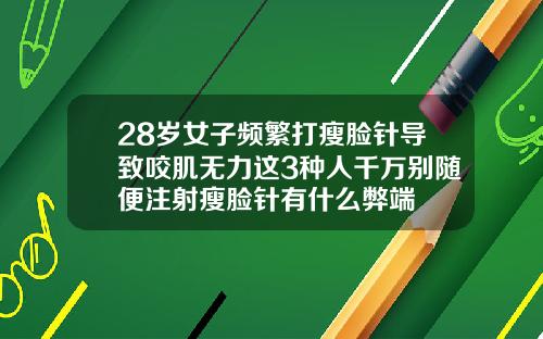 28岁女子频繁打瘦脸针导致咬肌无力这3种人千万别随便注射瘦脸针有什么弊端
