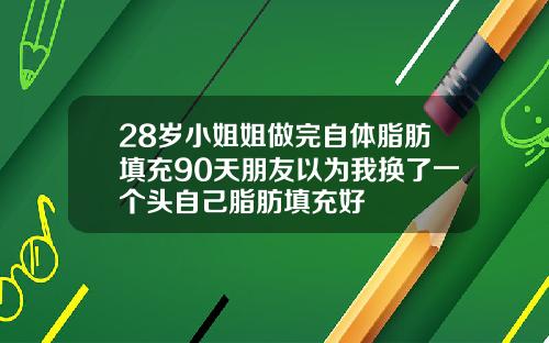 28岁小姐姐做完自体脂肪填充90天朋友以为我换了一个头自己脂肪填充好